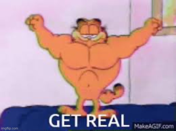 Get real | image tagged in get real | made w/ Imgflip meme maker