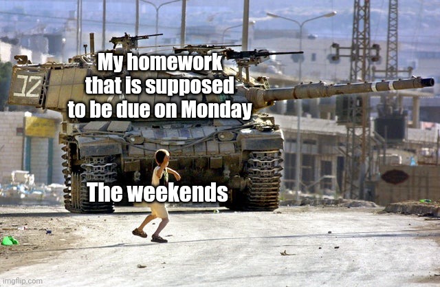 Palestinian child throwing a rock at an Israeli tank | My homework that is supposed to be due on Monday; The weekends | image tagged in palestinian child throwing a rock at an israeli tank,memes,so true,school | made w/ Imgflip meme maker