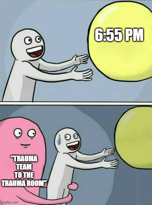 Running Away Balloon | 6:55 PM; "TRAUMA TEAM TO THE TRAUMA ROOM" | image tagged in memes,running away balloon | made w/ Imgflip meme maker