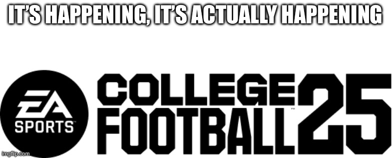 Wooooooo!! | IT’S HAPPENING, IT’S ACTUALLY HAPPENING | image tagged in cfb25,college football,cfb | made w/ Imgflip meme maker