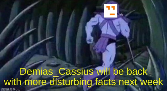 Demias_Cassius will be back with more disturbing facts next week | made w/ Imgflip meme maker