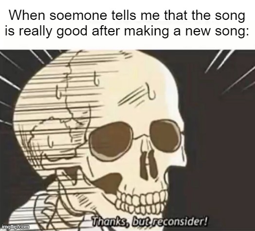 I made a really good song | When soemone tells me that the song is really good after making a new song: | image tagged in thanks but reconsider,memes,funny | made w/ Imgflip meme maker