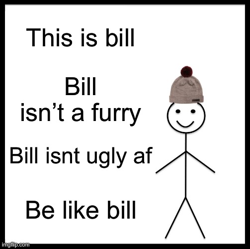 Be Like Bill | This is bill; Bill isn’t a furry; Bill isnt ugly af; Be like bill | image tagged in memes,be like bill | made w/ Imgflip meme maker