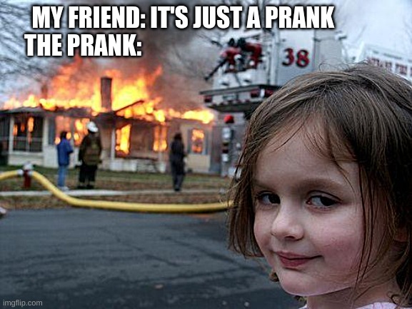 Disaster Girl Meme | MY FRIEND: IT'S JUST A PRANK          
THE PRANK: | image tagged in memes,disaster girl | made w/ Imgflip meme maker