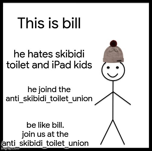 Morpeko is spreading propaganda now? | This is bill; he hates skibidi toilet and iPad kids; he joind the anti_skibidi_toilet_union; be like bill.
join us at the anti_skibidi_toilet_union | image tagged in memes,be like bill | made w/ Imgflip meme maker