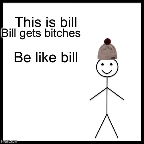 Be like bill | This is bill; Bill gets bitches; Be like bill | image tagged in memes,be like bill | made w/ Imgflip meme maker