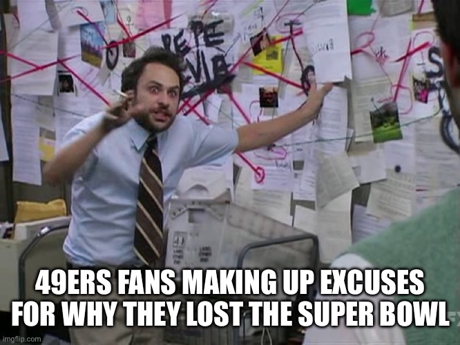 49ers Fans After The Super Bowl | 49ERS FANS MAKING UP EXCUSES FOR WHY THEY LOST THE SUPER BOWL | image tagged in charlie conspiracy always sunny in philidelphia,san francisco 49ers,nfl memes,super bowl,cry baby | made w/ Imgflip meme maker