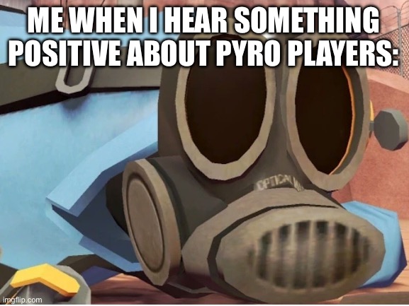I swear it’s so rare | ME WHEN I HEAR SOMETHING POSITIVE ABOUT PYRO PLAYERS: | image tagged in the pyro - tf2 | made w/ Imgflip meme maker