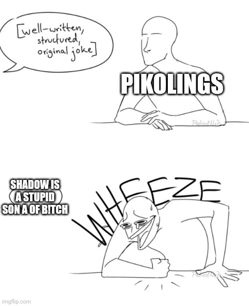 PIKOLINGS SHADOW IS A STUPID SON A OF B!TCH | image tagged in wheeze | made w/ Imgflip meme maker