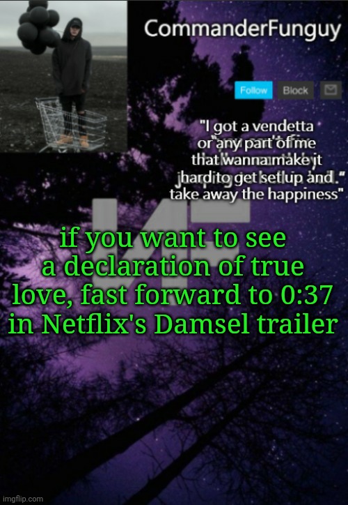 Oop | if you want to see a declaration of true love, fast forward to 0:37 in Netflix's Damsel trailer | image tagged in commanderfunguy nf template thx yachi | made w/ Imgflip meme maker