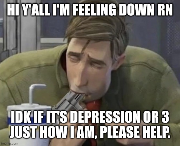 Tasty gun | HI Y'ALL I'M FEELING DOWN RN; IDK IF IT'S DEPRESSION OR 3
JUST HOW I AM, PLEASE HELP. | image tagged in love y'all forever | made w/ Imgflip meme maker