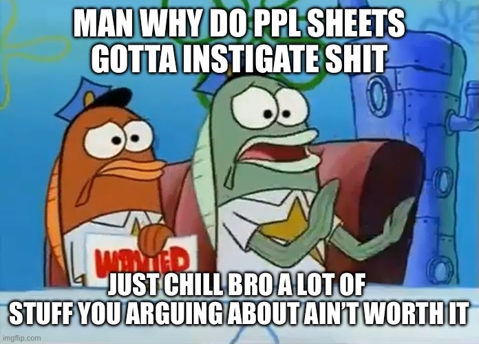 You should know if I’m talking to you or not | MAN WHY DO PPL ALWAYS GOTTA INSTIGATE SHIT; JUST CHILL BRO A LOT OF  STUFF YOU ARGUING ABOUT AIN’T WORTH IT | image tagged in calm down son | made w/ Imgflip meme maker