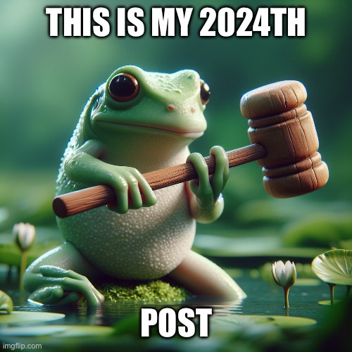 frog holding a mallet | THIS IS MY 2024TH; POST | image tagged in frog holding a mallet | made w/ Imgflip meme maker