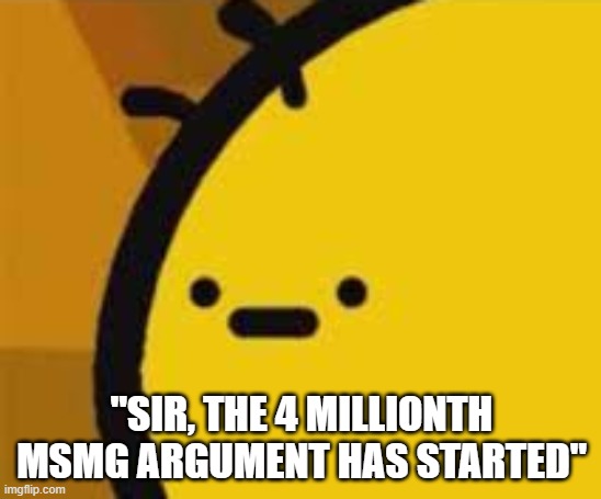 yall will argue over anything wtf | "SIR, THE 4 MILLIONTH MSMG ARGUMENT HAS STARTED" | image tagged in b is feeling b | made w/ Imgflip meme maker