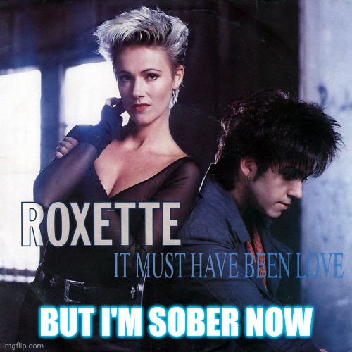 BUT I'M SOBER NOW | image tagged in 80s music,sober,music | made w/ Imgflip meme maker
