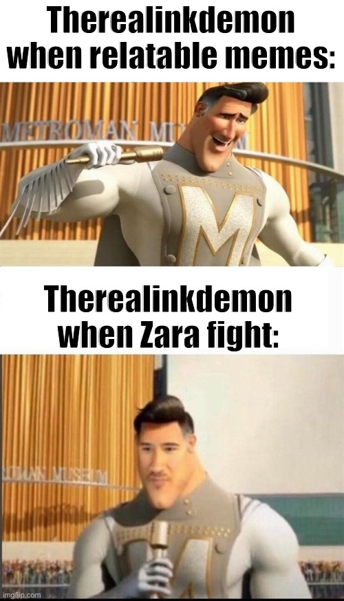 Markiplier MetroMan Reaction Meme | Therealinkdemon when relatable memes:; Therealinkdemon when Zara fight: | image tagged in markiplier metroman reaction meme | made w/ Imgflip meme maker
