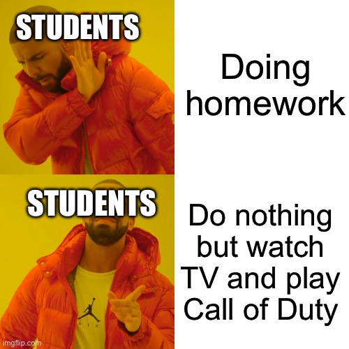 Drake Hotline Bling | Doing homework; STUDENTS; Do nothing but watch TV and play Call of Duty; STUDENTS | image tagged in memes,drake hotline bling | made w/ Imgflip meme maker