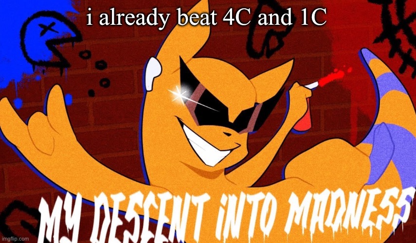 1C took like 4 fucking minutes | i already beat 4C and 1C | image tagged in my descent into madness | made w/ Imgflip meme maker