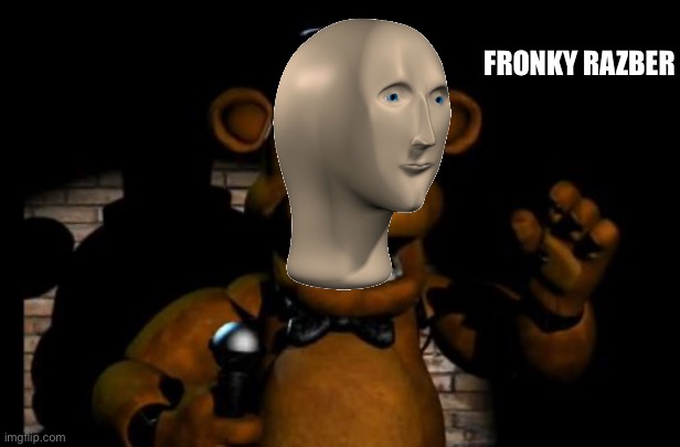 fnaf freddy | FRONKY RAZBER | image tagged in fnaf freddy | made w/ Imgflip meme maker