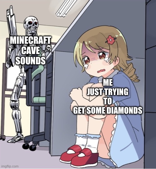 Anime Girl Hiding from Terminator | MINECRAFT CAVE SOUNDS; ME JUST TRYING TO GET SOME DIAMONDS | image tagged in anime girl hiding from terminator | made w/ Imgflip meme maker
