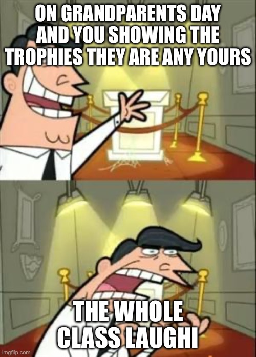This Is Where I'd Put My Trophy If I Had One Meme | ON GRANDPARENTS DAY AND YOU SHOWING THE TROPHIES THEY ARE ANY YOURS; THE WHOLE CLASS LAUGHING | image tagged in memes,this is where i'd put my trophy if i had one | made w/ Imgflip meme maker
