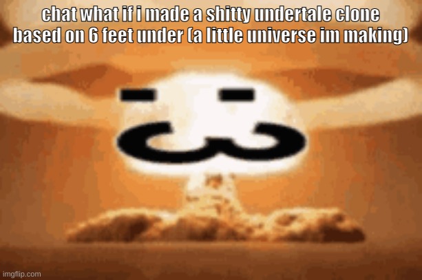 :3 | chat what if i made a shitty undertale clone based on 6 feet under (a little universe im making) | image tagged in 3 | made w/ Imgflip meme maker