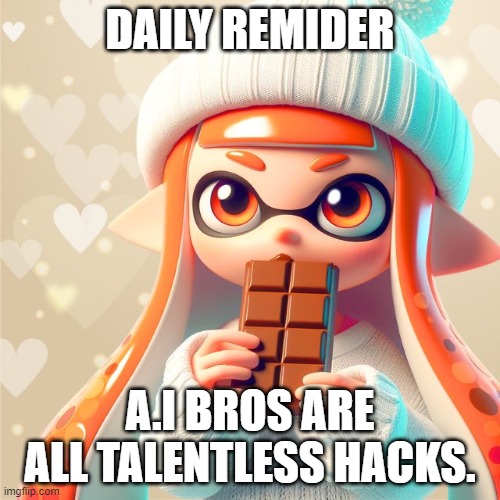 Pick up a pencil for once. | DAILY REMIDER; A.I BROS ARE ALL TALENTLESS HACKS. | image tagged in splatoon,ai meme,ai generated,shame | made w/ Imgflip meme maker