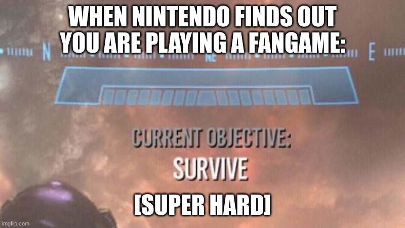 Current Objective: Survive | WHEN NINTENDO FINDS OUT YOU ARE PLAYING A FANGAME:; [SUPER HARD] | image tagged in current objective survive | made w/ Imgflip meme maker