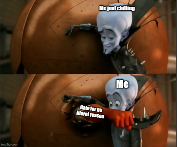 Megamind Punch | Me just chilling; Me; Hate for no literal reason | image tagged in megamind punch | made w/ Imgflip meme maker