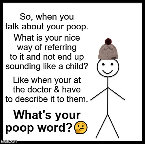 What do you call your poop | So, when you talk about your poop. What is your nice way of referring to it and not end up sounding like a child? Like when your at the doctor & have to describe it to them. What's your poop word?🤔 | image tagged in memes,be like bill,poop | made w/ Imgflip meme maker