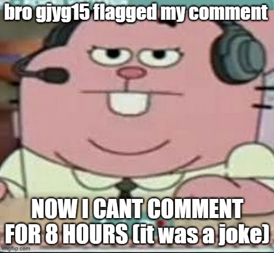 what a wimp | bro gjyg15 flagged my comment; NOW I CANT COMMENT FOR 8 HOURS (it was a joke) | image tagged in richard watterson gaming | made w/ Imgflip meme maker