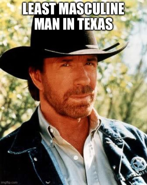 real | LEAST MASCULINE MAN IN TEXAS | image tagged in memes,chuck norris | made w/ Imgflip meme maker