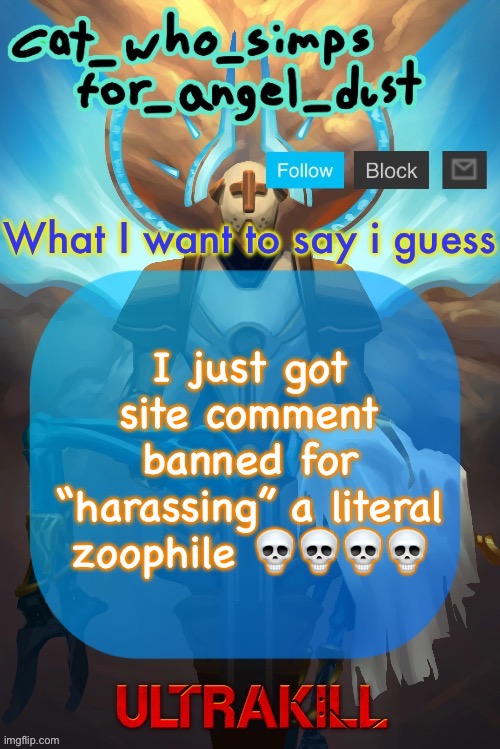 Cat Gabriel template | I just got site comment banned for “harassing” a literal zoophile 💀💀💀💀 | image tagged in cat gabriel template | made w/ Imgflip meme maker