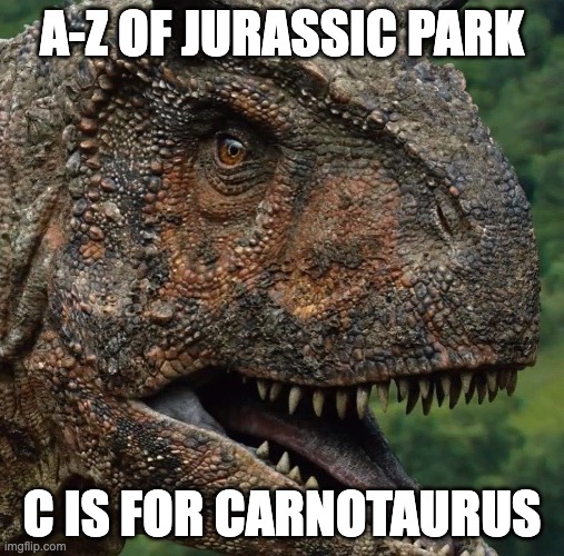 Im back boys | A-Z OF JURASSIC PARK; C IS FOR CARNOTAURUS | made w/ Imgflip meme maker