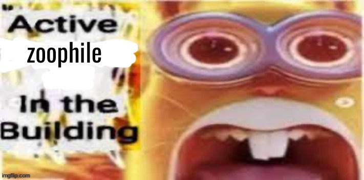 Active [Insert Situation Here] In the Building | zoophile | image tagged in active insert situation here in the building | made w/ Imgflip meme maker