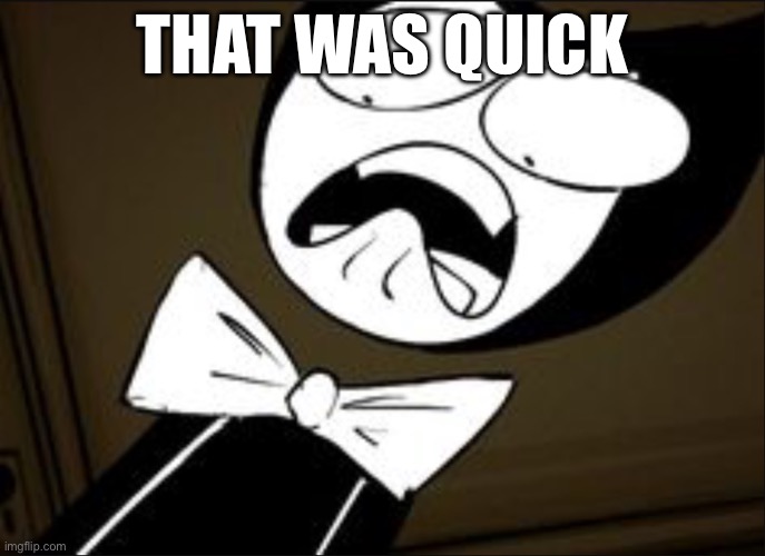 SHOCKED BENDY | THAT WAS QUICK | image tagged in shocked bendy | made w/ Imgflip meme maker