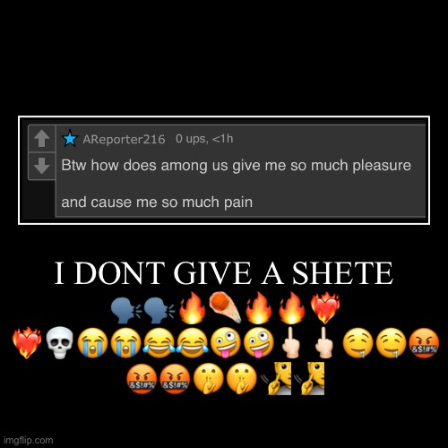 I DONT GIVE A SHETE ?️?️?☄️??❤️‍?
❤️‍???????????????
?????? | | image tagged in funny,demotivationals | made w/ Imgflip demotivational maker