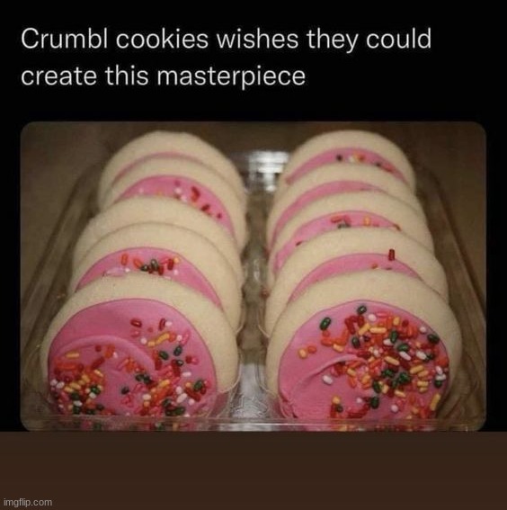 Never gonna beat the sugar cookies! Why do they get so much hate? They're awesome. | image tagged in memes,funny | made w/ Imgflip meme maker