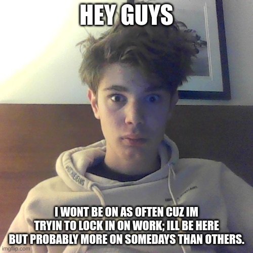 jus telin u; also unban me from discor | HEY GUYS; I WONT BE ON AS OFTEN CUZ IM TRYIN TO LOCK IN ON WORK; ILL BE HERE BUT PROBABLY MORE ON SOMEDAYS THAN OTHERS. | image tagged in goofy riplor reacton | made w/ Imgflip meme maker