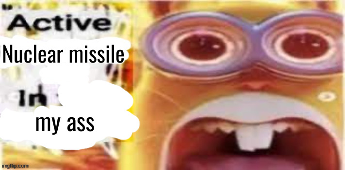 Active [Insert Situation Here] In the Building | Nuclear missile; my ass | image tagged in active insert situation here in the building | made w/ Imgflip meme maker