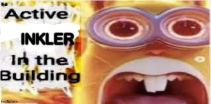 wtf would inkler even do? | INKLER | image tagged in active insert situation here in the building | made w/ Imgflip meme maker