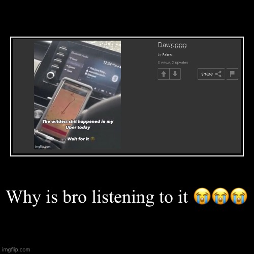 Why is bro listening to it ??? | | image tagged in funny,demotivationals | made w/ Imgflip demotivational maker