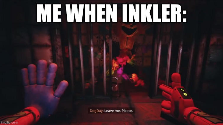 Please stop. It was a misclick | ME WHEN INKLER: | image tagged in dogday leave me please | made w/ Imgflip meme maker