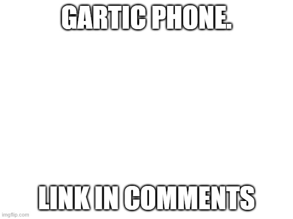 yes | GARTIC PHONE. LINK IN COMMENTS | image tagged in sad but true | made w/ Imgflip meme maker