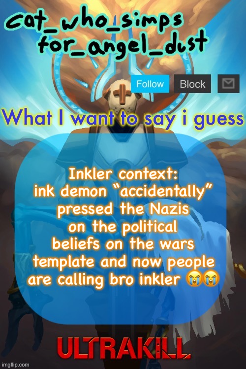 Cat Gabriel template | Inkler context: ink demon “accidentally” pressed the Nazis on the political beliefs on the wars template and now people are calling bro inkler 😭😭 | image tagged in cat gabriel template | made w/ Imgflip meme maker