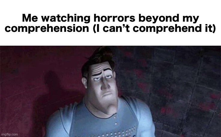 Unimpressed Metro Man | Me watching horrors beyond my comprehension (I can’t comprehend it) | image tagged in unimpressed metro man | made w/ Imgflip meme maker