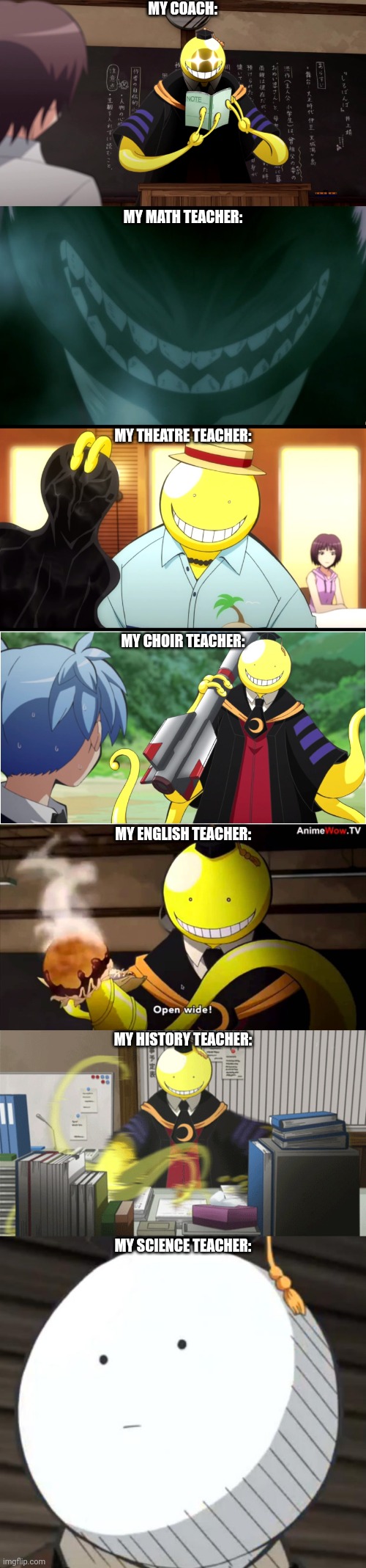 If all of my teachers were Koro-sensei | MY COACH:; MY MATH TEACHER:; MY THEATRE TEACHER:; MY CHOIR TEACHER:; MY ENGLISH TEACHER:; MY HISTORY TEACHER:; MY SCIENCE TEACHER: | image tagged in koro sensei knows what you did,koro sensei | made w/ Imgflip meme maker