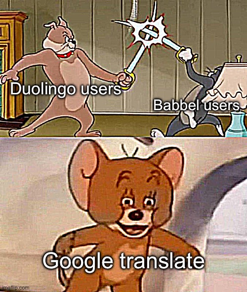 “Stop wasting ur time” | Duolingo users; Babbel users; Google translate | image tagged in tom and jerry swordfight | made w/ Imgflip meme maker