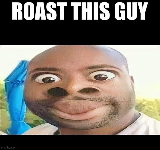 ROAST THIS GUY | made w/ Imgflip meme maker