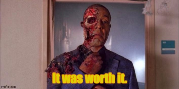 Death of Gus | It was worth it. | image tagged in death of gus | made w/ Imgflip meme maker